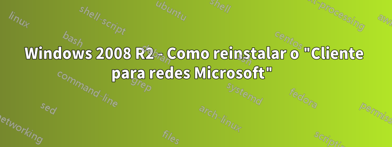 Windows 2008 R2 - Como reinstalar o "Cliente para redes Microsoft"