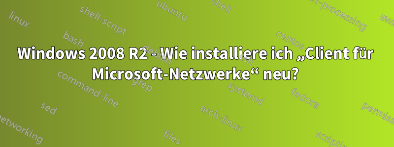 Windows 2008 R2 - Wie installiere ich „Client für Microsoft-Netzwerke“ neu?