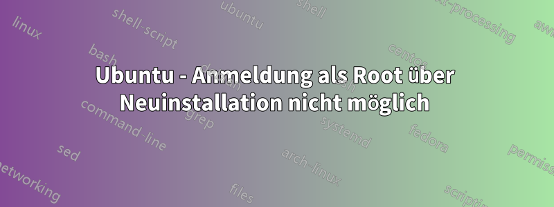 Ubuntu - Anmeldung als Root über Neuinstallation nicht möglich