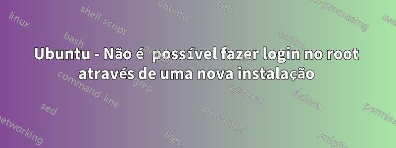 Ubuntu - Não é possível fazer login no root através de uma nova instalação