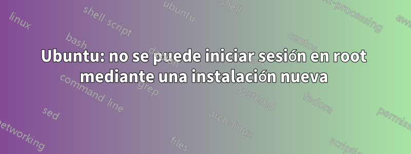 Ubuntu: no se puede iniciar sesión en root mediante una instalación nueva