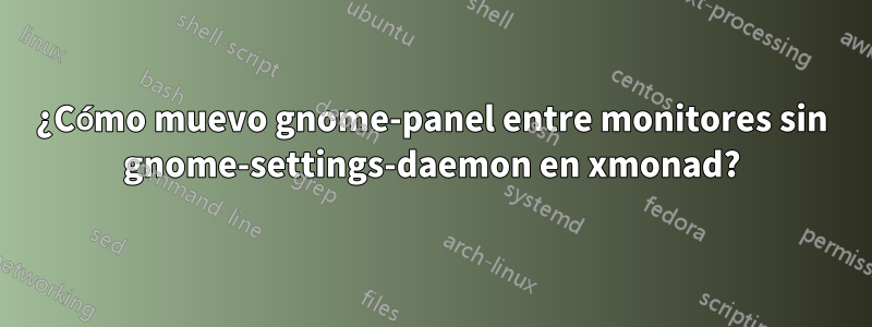 ¿Cómo muevo gnome-panel entre monitores sin gnome-settings-daemon en xmonad?