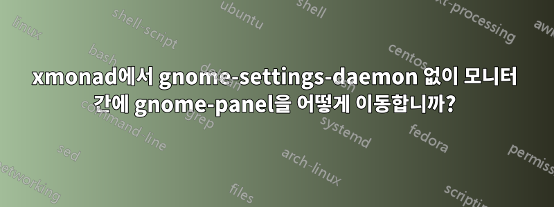 xmonad에서 gnome-settings-daemon 없이 모니터 간에 gnome-panel을 어떻게 이동합니까?