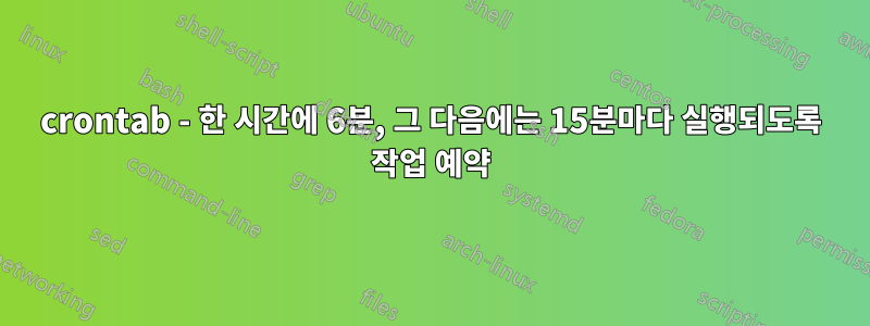 crontab - 한 시간에 6분, 그 다음에는 15분마다 실행되도록 작업 예약