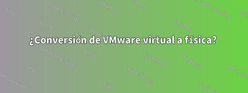 ¿Conversión de VMware virtual a física?