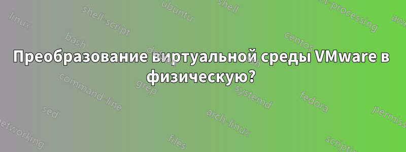 Преобразование виртуальной среды VMware в физическую?