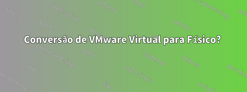 Conversão de VMware Virtual para Físico?