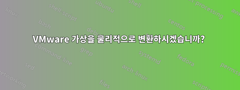 VMware 가상을 물리적으로 변환하시겠습니까?
