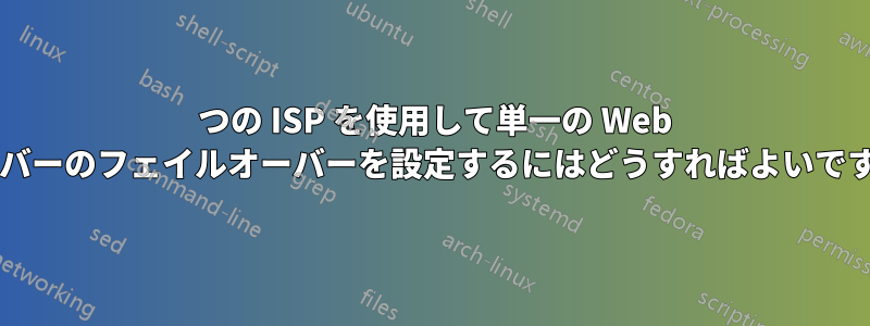 2 つの ISP を使用して単一の Web サーバーのフェイルオーバーを設定するにはどうすればよいですか?