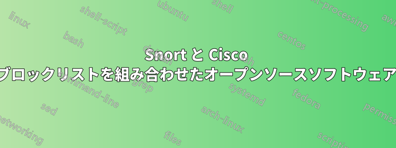 Snort と Cisco ブロックリストを組み合わせたオープンソースソフトウェア