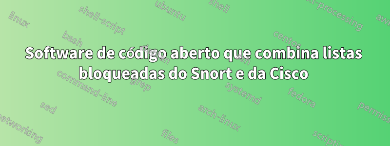 Software de código aberto que combina listas bloqueadas do Snort e da Cisco