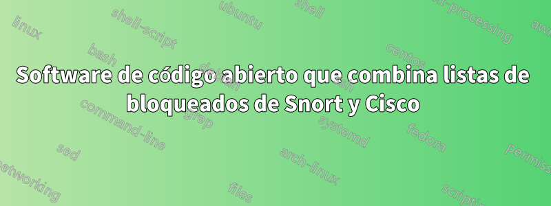 Software de código abierto que combina listas de bloqueados de Snort y Cisco