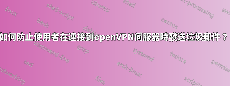 如何防止使用者在連接到openVPN伺服器時發送垃圾郵件？