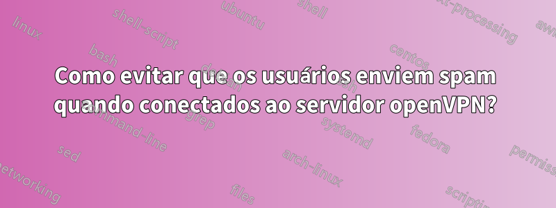 Como evitar que os usuários enviem spam quando conectados ao servidor openVPN?
