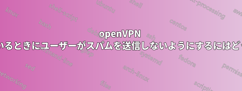 openVPN サーバーに接続しているときにユーザーがスパムを送信しないようにするにはどうすればよいですか?