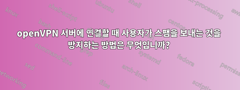 openVPN 서버에 연결할 때 사용자가 스팸을 보내는 것을 방지하는 방법은 무엇입니까?