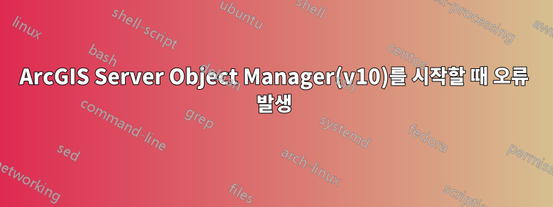 ArcGIS Server Object Manager(v10)를 시작할 때 오류 발생