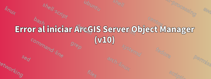 Error al iniciar ArcGIS Server Object Manager (v10)