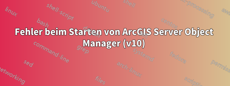 Fehler beim Starten von ArcGIS Server Object Manager (v10)