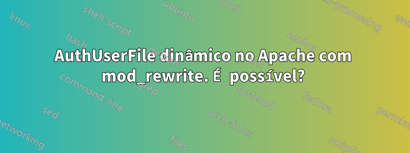 AuthUserFile dinâmico no Apache com mod_rewrite. É possível?