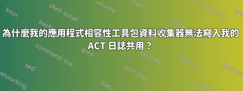 為什麼我的應用程式相容性工具包資料收集器無法寫入我的 ACT 日誌共用？
