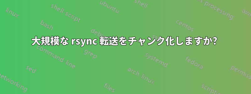 大規模な rsync 転送をチャンク化しますか?