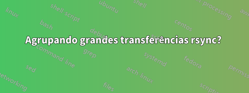 Agrupando grandes transferências rsync?