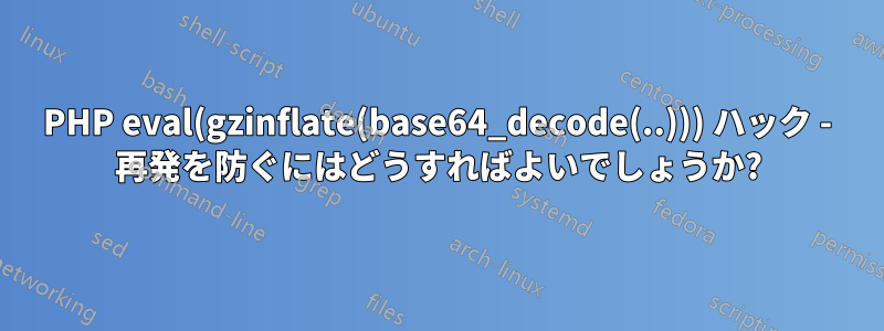 PHP eval(gzinflate(base64_decode(..))) ハック - 再発を防ぐにはどうすればよいでしょうか?