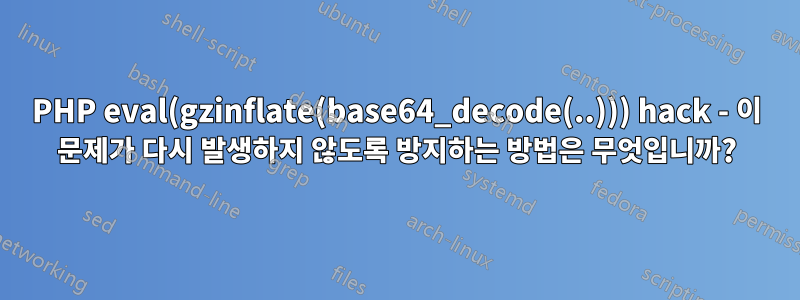 PHP eval(gzinflate(base64_decode(..))) hack - 이 문제가 다시 발생하지 않도록 방지하는 방법은 무엇입니까?