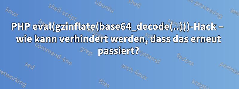 PHP eval(gzinflate(base64_decode(..)))-Hack – wie kann verhindert werden, dass das erneut passiert?