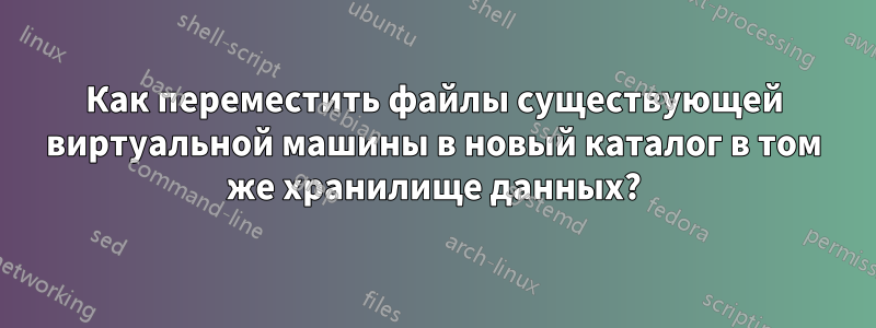 Как переместить файлы существующей виртуальной машины в новый каталог в том же хранилище данных?