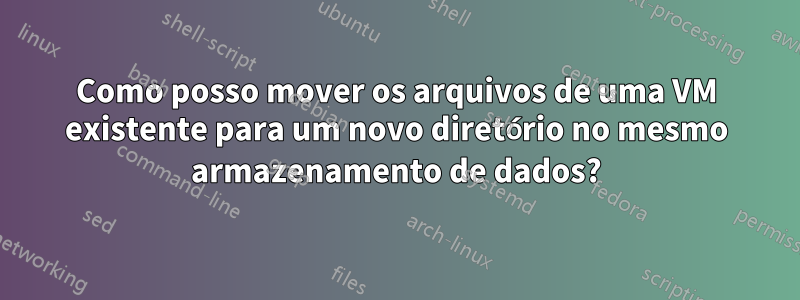 Como posso mover os arquivos de uma VM existente para um novo diretório no mesmo armazenamento de dados?