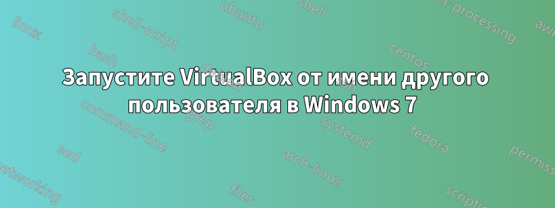Запустите VirtualBox от имени другого пользователя в Windows 7 