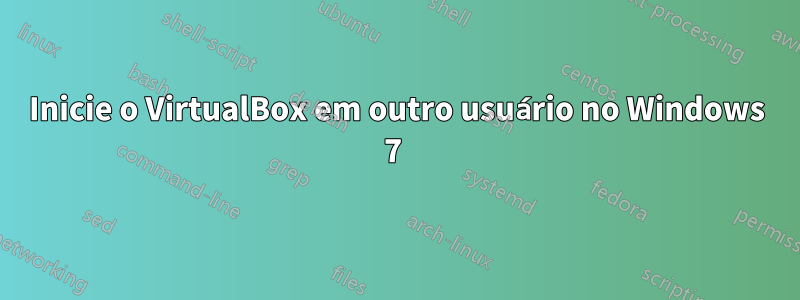 Inicie o VirtualBox em outro usuário no Windows 7 