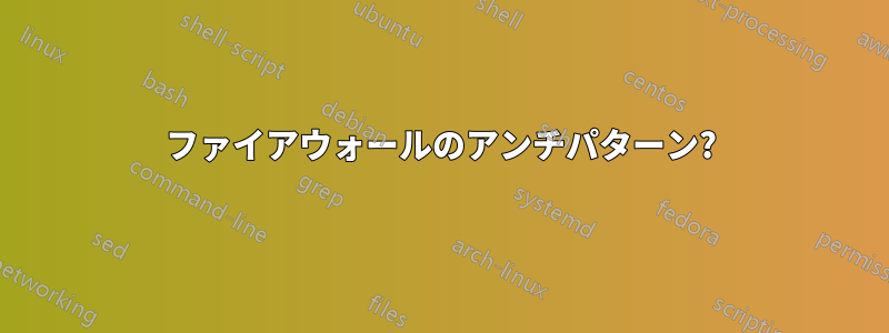 ファイアウォールのアンチパターン?