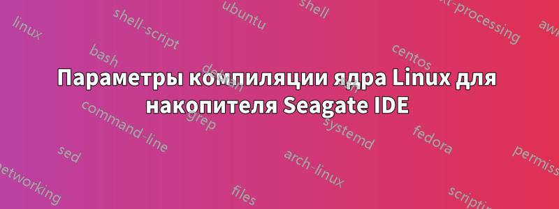 Параметры компиляции ядра Linux для накопителя Seagate IDE