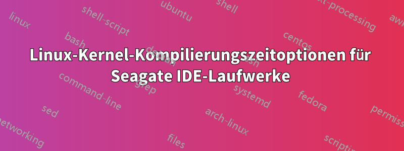 Linux-Kernel-Kompilierungszeitoptionen für Seagate IDE-Laufwerke