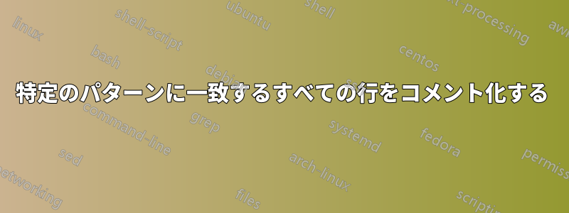 特定のパターンに一致するすべての行をコメント化する