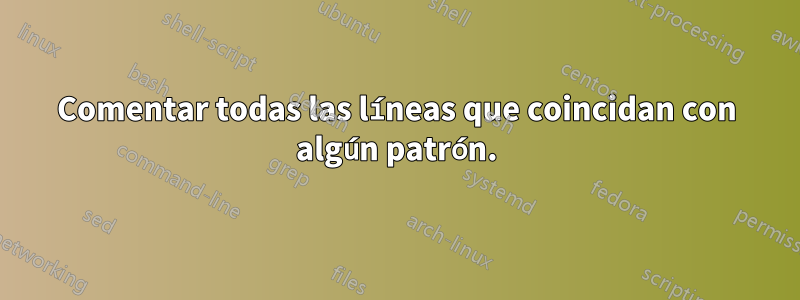 Comentar todas las líneas que coincidan con algún patrón.