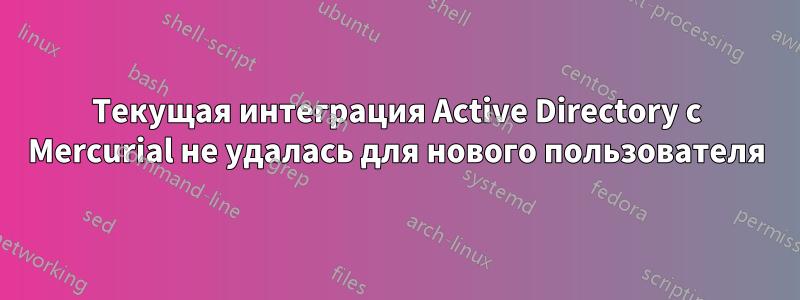 Текущая интеграция Active Directory с Mercurial не удалась для нового пользователя
