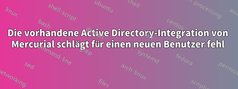 Die vorhandene Active Directory-Integration von Mercurial schlägt für einen neuen Benutzer fehl
