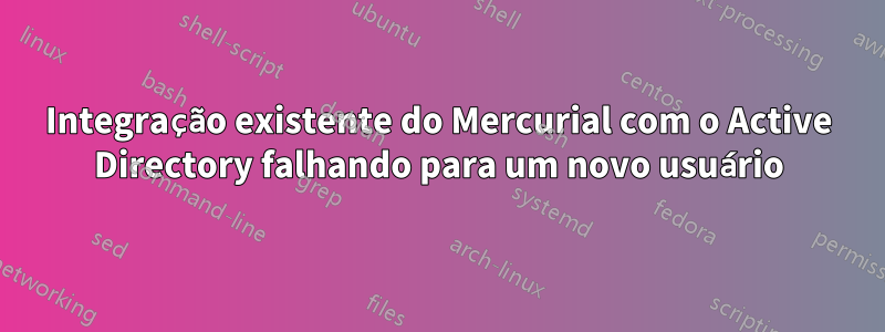 Integração existente do Mercurial com o Active Directory falhando para um novo usuário