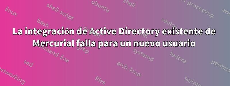 La integración de Active Directory existente de Mercurial falla para un nuevo usuario