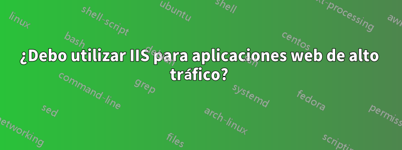 ¿Debo utilizar IIS para aplicaciones web de alto tráfico?