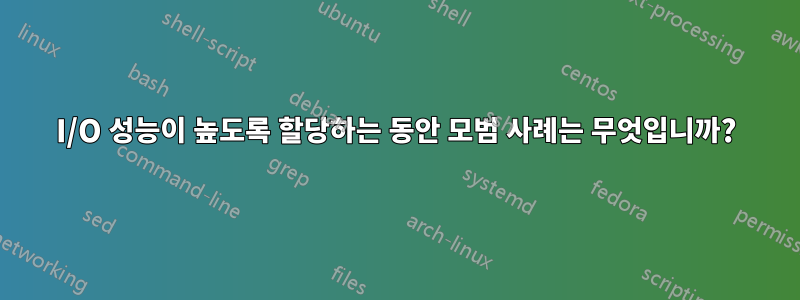 I/O 성능이 높도록 할당하는 동안 모범 사례는 무엇입니까?