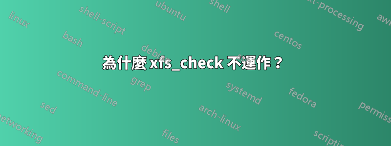 為什麼 xfs_check 不運作？