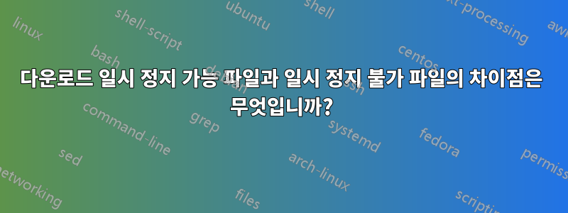 다운로드 일시 정지 가능 파일과 일시 정지 불가 파일의 차이점은 무엇입니까?
