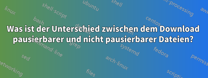 Was ist der Unterschied zwischen dem Download pausierbarer und nicht pausierbarer Dateien?