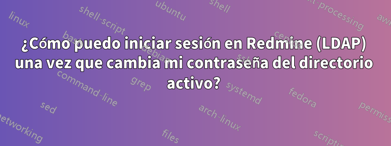 ¿Cómo puedo iniciar sesión en Redmine (LDAP) una vez que cambia mi contraseña del directorio activo?