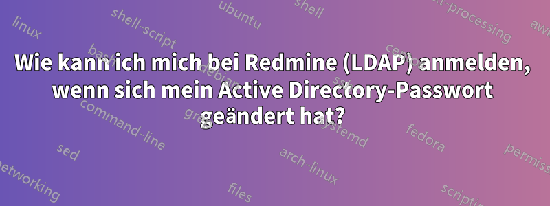 Wie kann ich mich bei Redmine (LDAP) anmelden, wenn sich mein Active Directory-Passwort geändert hat?